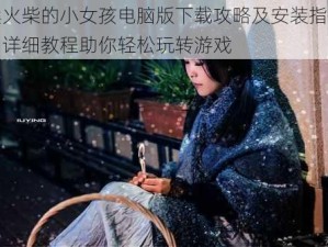 卖火柴的小女孩电脑版下载攻略及安装指南：详细教程助你轻松玩转游戏