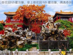 皇上御花园hlh霍冶臻、皇上御花园 hlh 霍冶臻，偶遇奇异女子