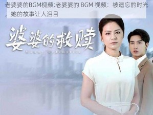 老婆婆的BGM视频;老婆婆的 BGM 视频：被遗忘的时光，她的故事让人泪目