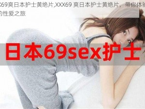 XXX69爽日本护士黄绝片,XXX69 爽日本护士黄绝片，带你体验极致的性爱之旅