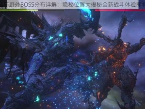 ff16最新野外BOSS分布详解：隐秘位置大揭秘全新战斗体验即将开启