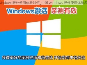 中国windows野外使用体验如何_中国 windows 野外使用体验怎么样？