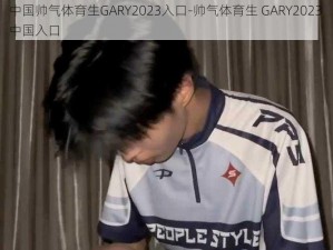 中国帅气体育生GARY2023入口-帅气体育生 GARY2023 中国入口