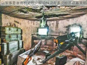 以军事要塞商机无限：前沿保卫与多元经济双赢策略