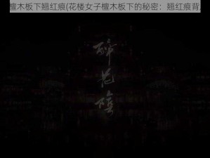 花楼女子檀木板下翘红痕(花楼女子檀木板下的秘密：翘红痕背后的故事)