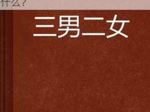 二男一女3p三人行口述;二男一女的 3P 三人行，他们之间会发生什么？