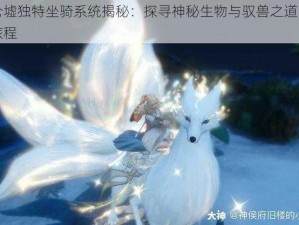 昆仑墟独特坐骑系统揭秘：探寻神秘生物与驭兽之道的奇幻旅程