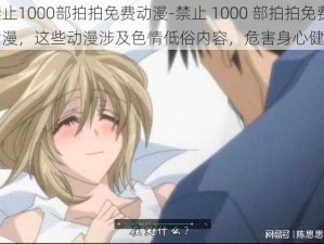 禁止1000部拍拍免费动漫-禁止 1000 部拍拍免费动漫，这些动漫涉及色情低俗内容，危害身心健康