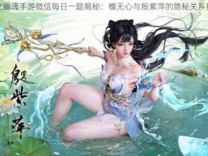 倩女幽魂手游微信每日一题揭秘：檀无心与殷紫萍的隐秘关系探究