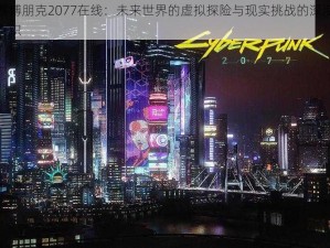 赛博朋克2077在线：未来世界的虚拟探险与现实挑战的深度交织