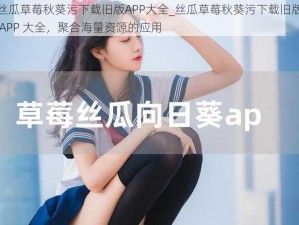 丝瓜草莓秋葵污下载旧版APP大全_丝瓜草莓秋葵污下载旧版 APP 大全，聚合海量资源的应用