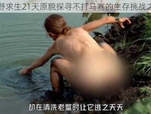 荒野求生21天原貌探寻不打马赛的生存挑战之旅