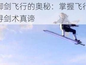 揭秘御剑飞行的奥秘：掌握飞行技巧，探寻剑术真谛