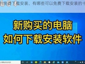 十大软件免费下载安装、有哪些可以免费下载安装的十大软件？