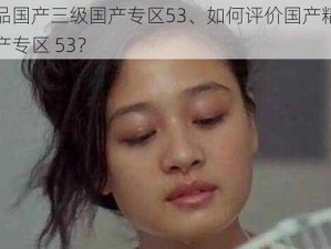 国产精品国产三级国产专区53、如何评价国产精品国产三级国产专区 53？