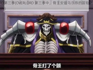 OVERLORD第三季(OVERLORD 第三季中，骨王安兹乌尔恭的冒险之旅会遇到哪些挑战？)