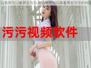 什么软件可以看男女污污,哪些软件可以观看男女污污的内容？