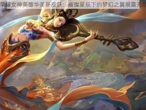 王者荣耀女神英雄华美新皮肤：璀璨星辰下的梦幻之翼展露无尽魅力