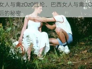 巴西女人与禽zOz0性伦、巴西女人与禽 zOz0 性伦背后的秘密