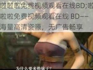 啦啦啦免费视频观看在线BD;啦啦啦免费视频观看在线 BD——海量高清资源，无广告畅享