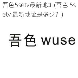 吾色5setv最新地址(吾色 5setv 最新地址是多少？)