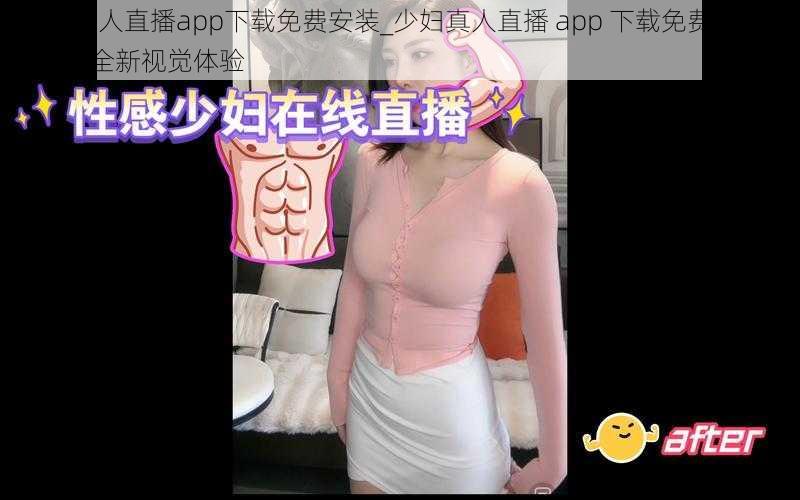 少妇真人直播app下载免费安装_少妇真人直播 app 下载免费安装——探索全新视觉体验