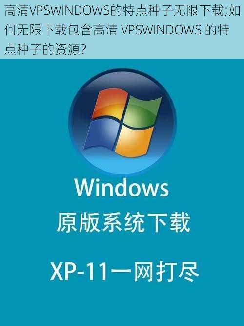 高清VPSWINDOWS的特点种子无限下载;如何无限下载包含高清 VPSWINDOWS 的特点种子的资源？