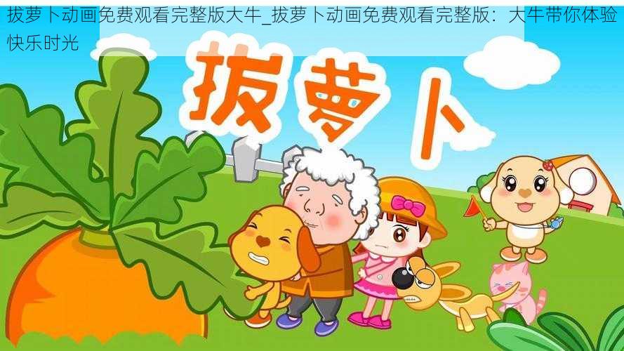 拔萝卜动画免费观看完整版大牛_拔萝卜动画免费观看完整版：大牛带你体验快乐时光