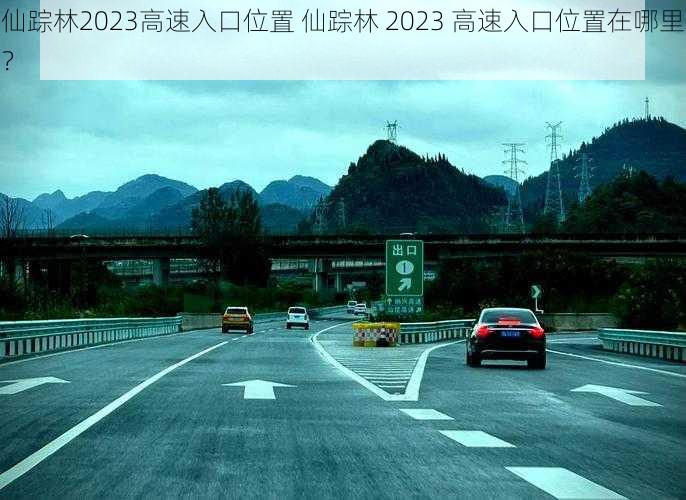 仙踪林2023高速入口位置 仙踪林 2023 高速入口位置在哪里？