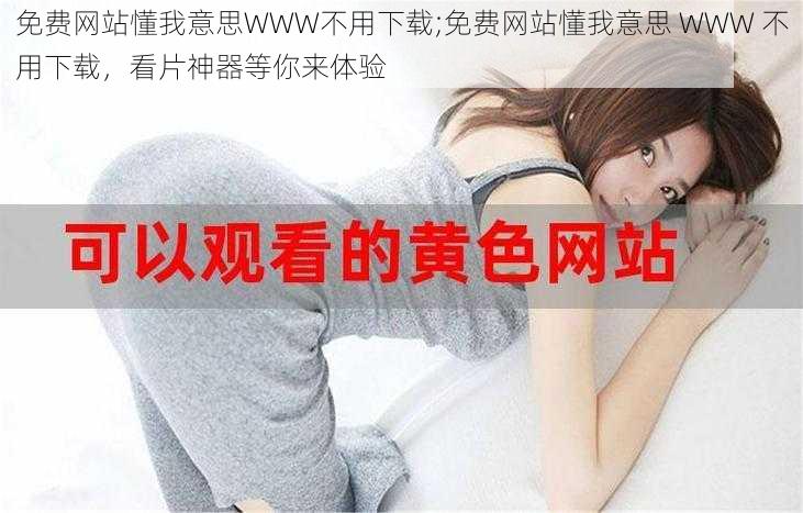 免费网站懂我意思WWW不用下载;免费网站懂我意思 WWW 不用下载，看片神器等你来体验