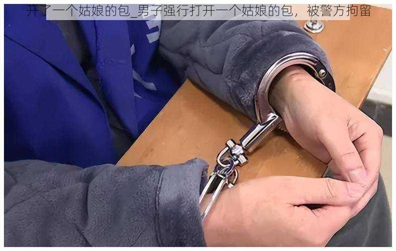 开了一个姑娘的包_男子强行打开一个姑娘的包，被警方拘留