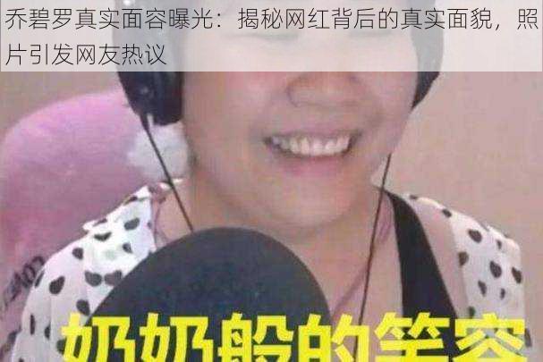 乔碧罗真实面容曝光：揭秘网红背后的真实面貌，照片引发网友热议