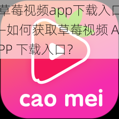 草莓视频app下载入口—如何获取草莓视频 APP 下载入口？