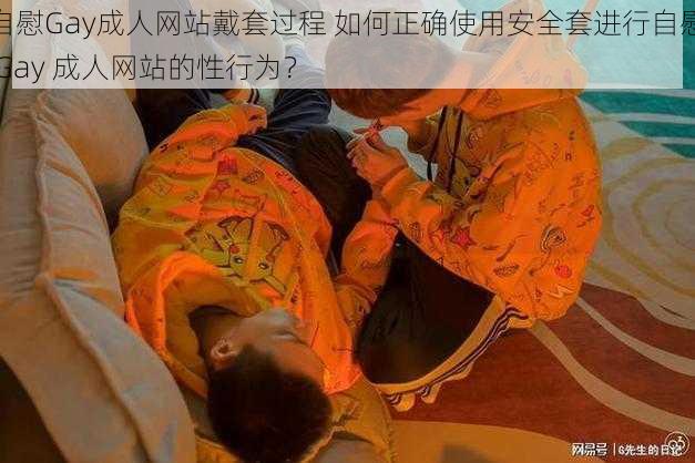 自慰Gay成人网站戴套过程 如何正确使用安全套进行自慰 Gay 成人网站的性行为？