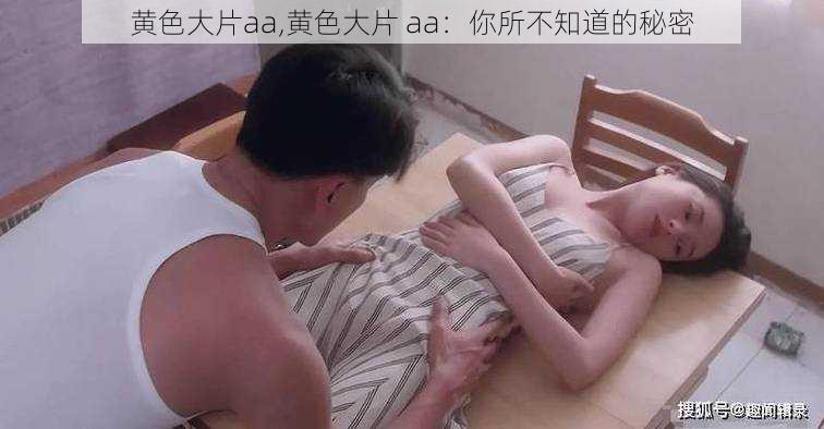 黄色大片aa,黄色大片 aa：你所不知道的秘密