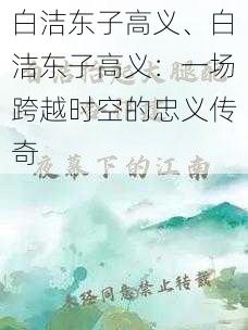 白洁东子高义、白洁东子高义：一场跨越时空的忠义传奇