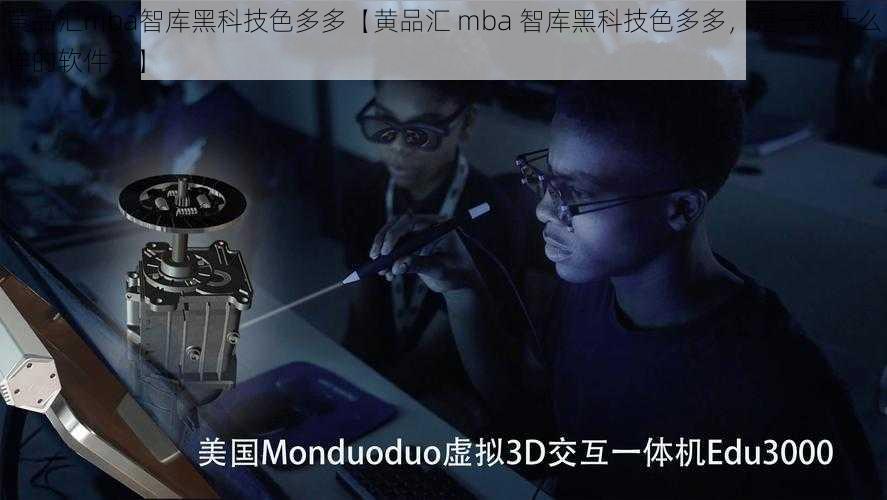 黄品汇mba智库黑科技色多多【黄品汇 mba 智库黑科技色多多，是一款什么样的软件？】