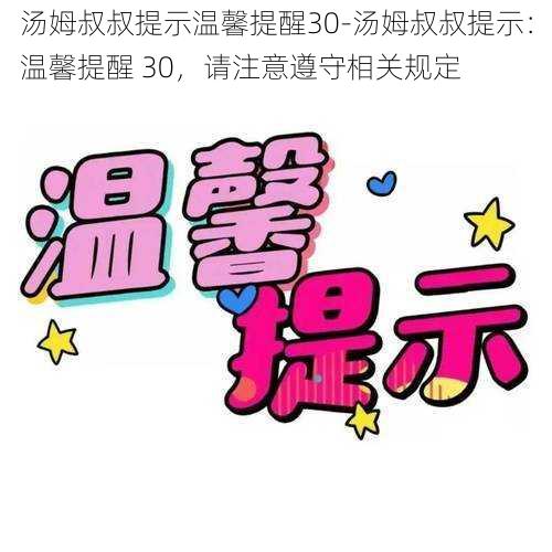 汤姆叔叔提示温馨提醒30-汤姆叔叔提示：温馨提醒 30，请注意遵守相关规定