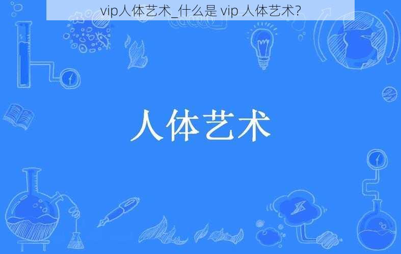 vip人体艺术_什么是 vip 人体艺术？