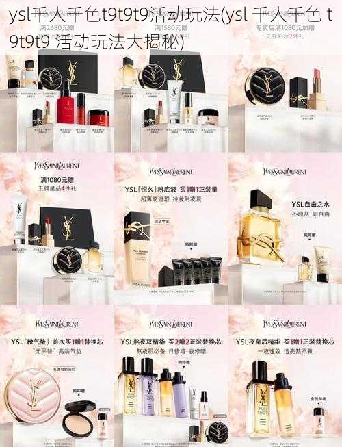 ysl千人千色t9t9t9活动玩法(ysl 千人千色 t9t9t9 活动玩法大揭秘)