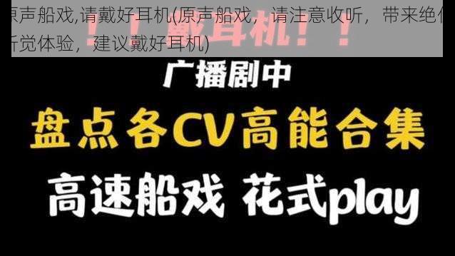 原声船戏,请戴好耳机(原声船戏，请注意收听，带来绝佳听觉体验，建议戴好耳机)