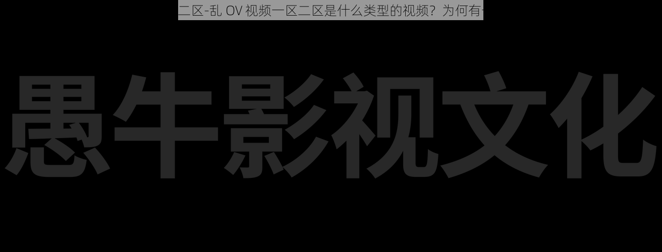 乱OV视频一区二区-乱 OV 视频一区二区是什么类型的视频？为何有一区二区之分？