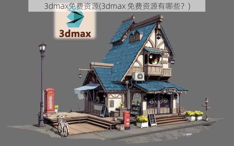 3dmax免费资源(3dmax 免费资源有哪些？)