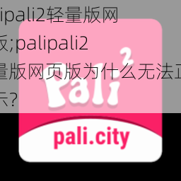 palipali2轻量版网页版;palipali2 轻量版网页版为什么无法正常显示？