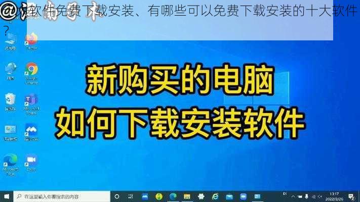 十大软件免费下载安装、有哪些可以免费下载安装的十大软件？