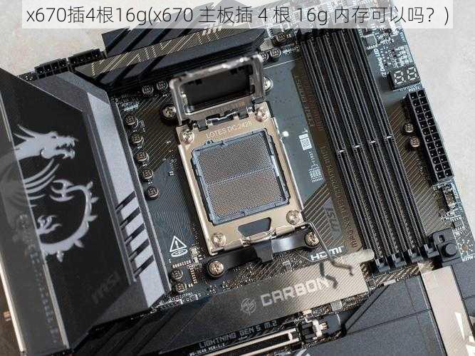 x670插4根16g(x670 主板插 4 根 16g 内存可以吗？)