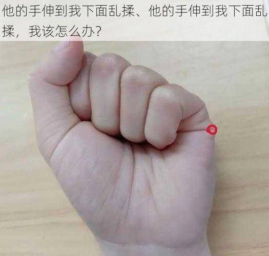 他的手伸到我下面乱揉、他的手伸到我下面乱揉，我该怎么办？