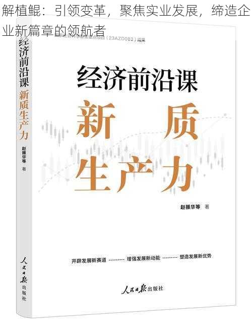 解植鲲：引领变革，聚焦实业发展，缔造企业新篇章的领航者