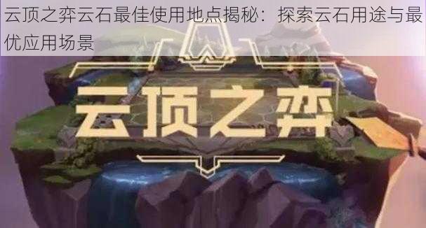 云顶之弈云石最佳使用地点揭秘：探索云石用途与最优应用场景