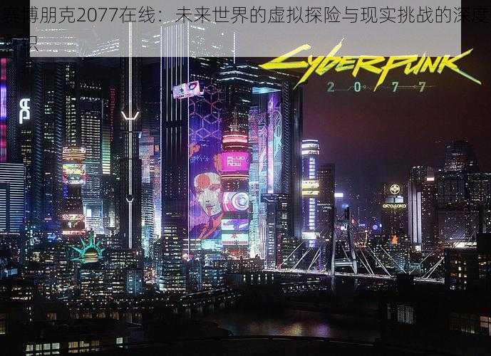 赛博朋克2077在线：未来世界的虚拟探险与现实挑战的深度交织